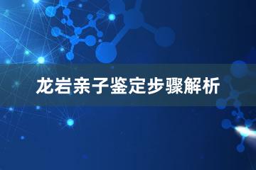 龙岩亲子鉴定步骤解析